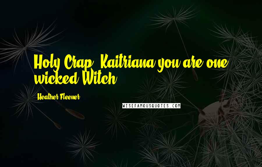Heather Fleener Quotes: Holy Crap, Kaitriana you are one wicked Witch.