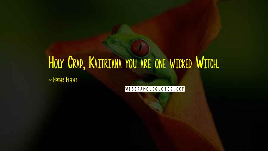 Heather Fleener Quotes: Holy Crap, Kaitriana you are one wicked Witch.