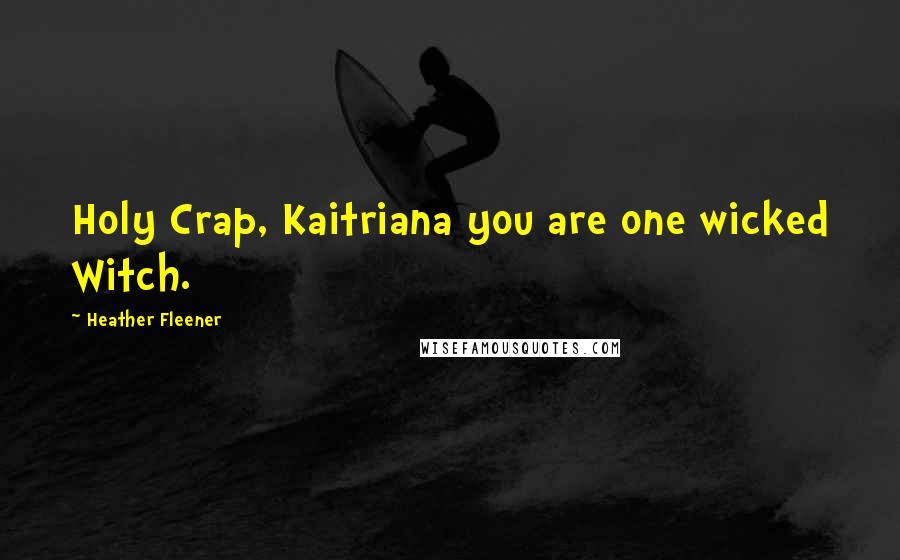 Heather Fleener Quotes: Holy Crap, Kaitriana you are one wicked Witch.