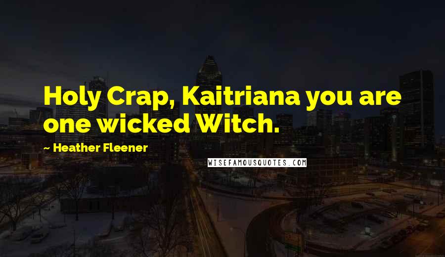 Heather Fleener Quotes: Holy Crap, Kaitriana you are one wicked Witch.