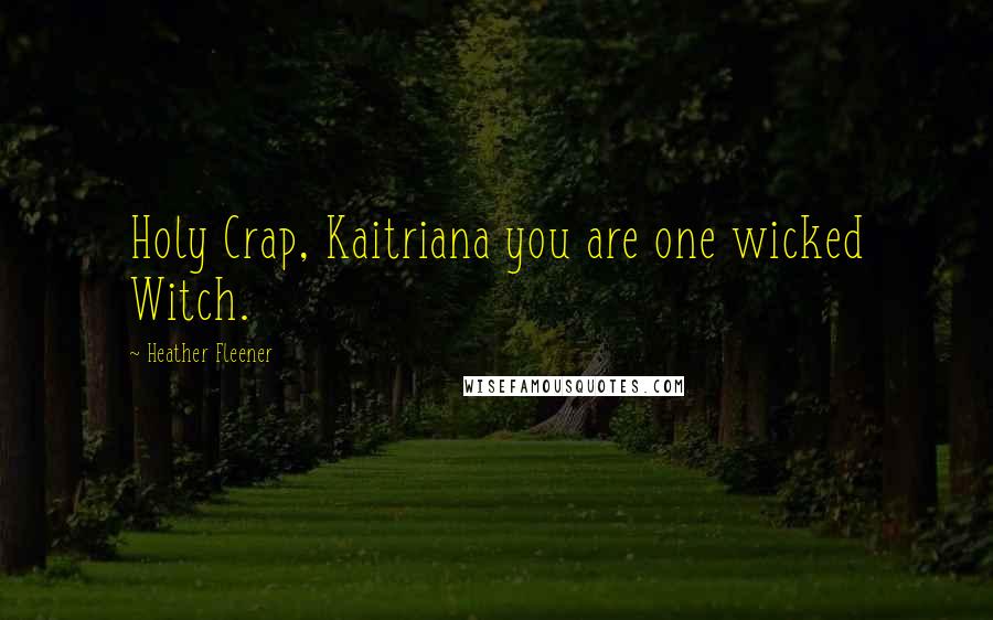 Heather Fleener Quotes: Holy Crap, Kaitriana you are one wicked Witch.
