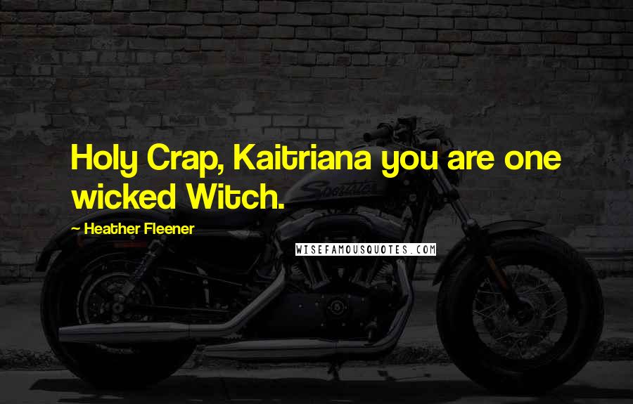 Heather Fleener Quotes: Holy Crap, Kaitriana you are one wicked Witch.