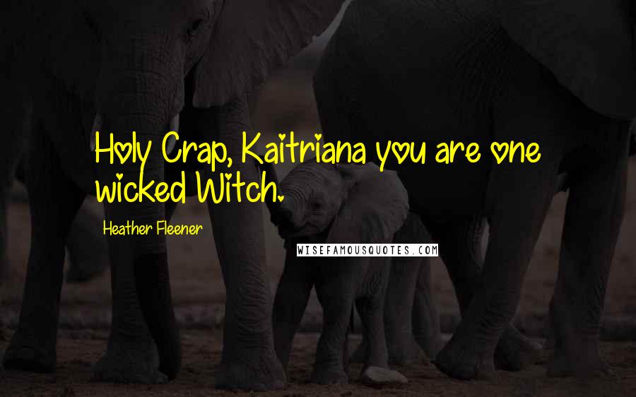 Heather Fleener Quotes: Holy Crap, Kaitriana you are one wicked Witch.