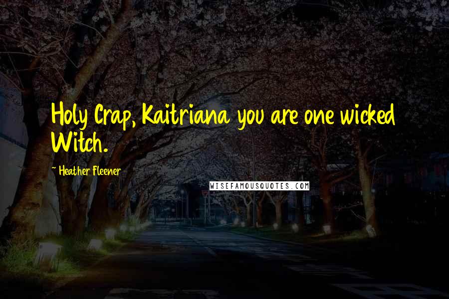 Heather Fleener Quotes: Holy Crap, Kaitriana you are one wicked Witch.