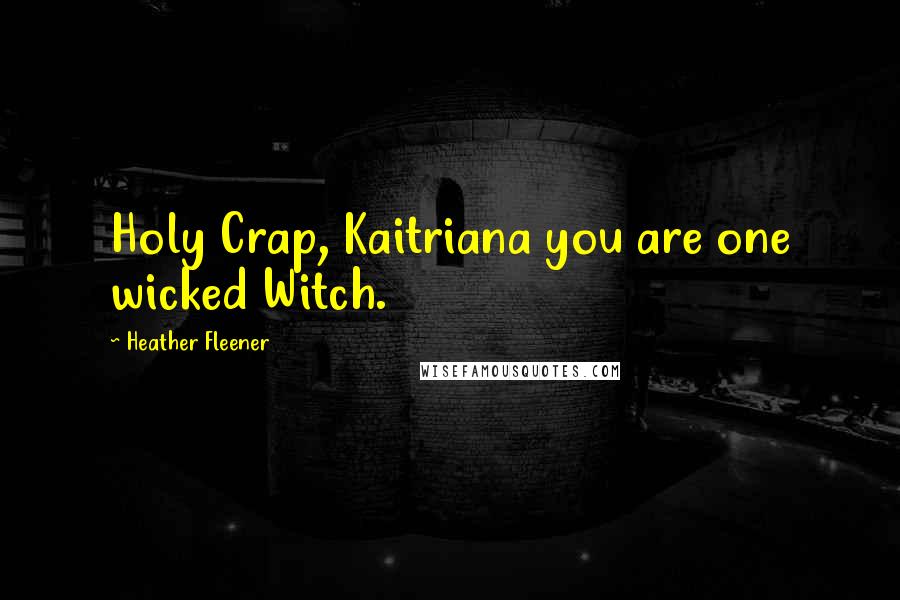 Heather Fleener Quotes: Holy Crap, Kaitriana you are one wicked Witch.