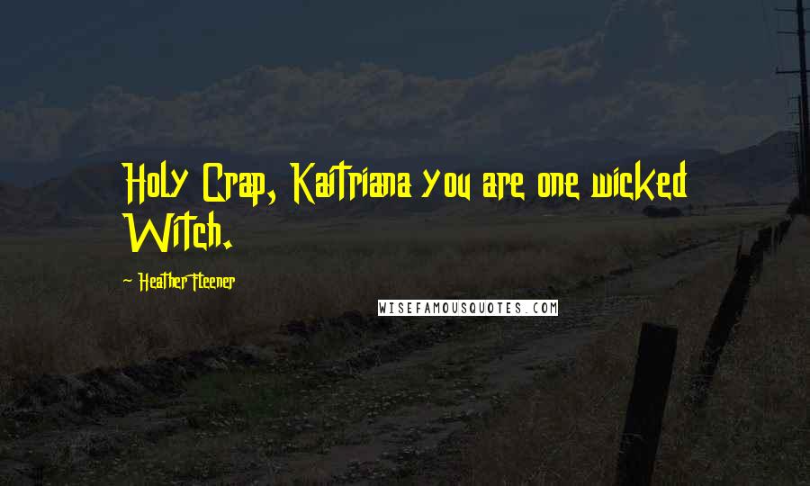 Heather Fleener Quotes: Holy Crap, Kaitriana you are one wicked Witch.