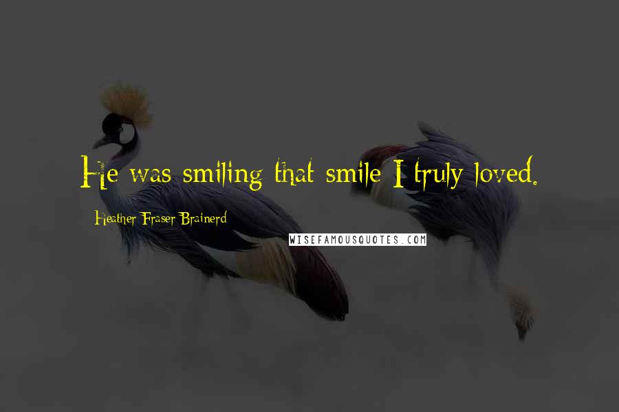 Heather Fraser Brainerd Quotes: He was smiling that smile I truly loved.