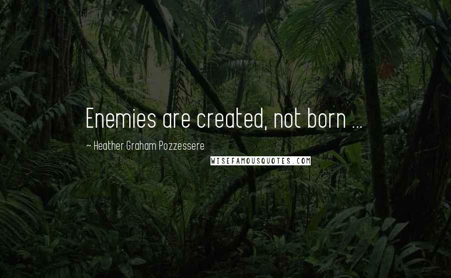 Heather Graham Pozzessere Quotes: Enemies are created, not born ...