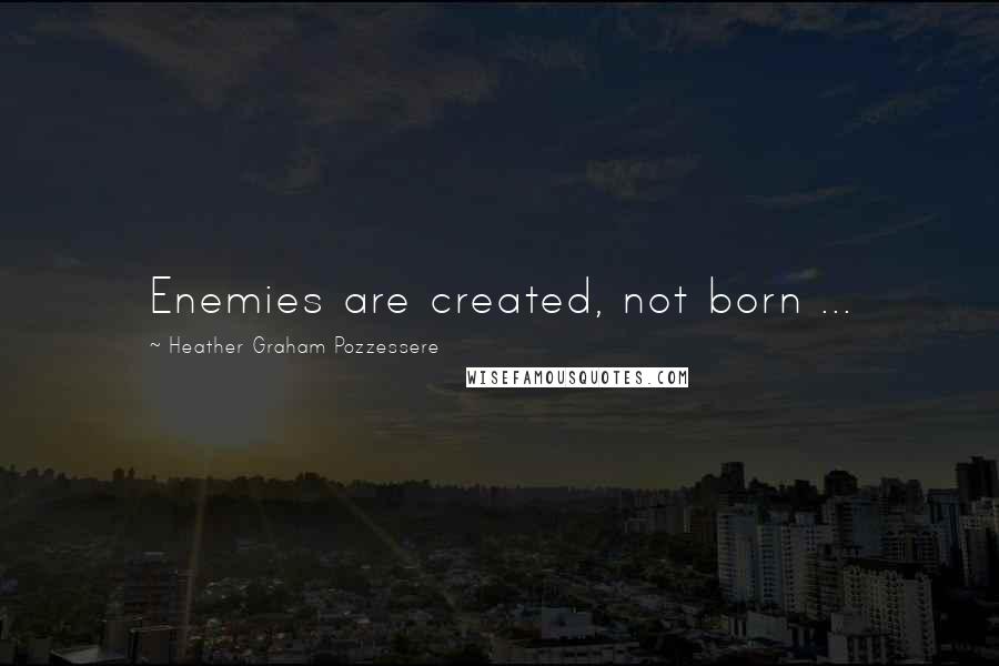Heather Graham Pozzessere Quotes: Enemies are created, not born ...