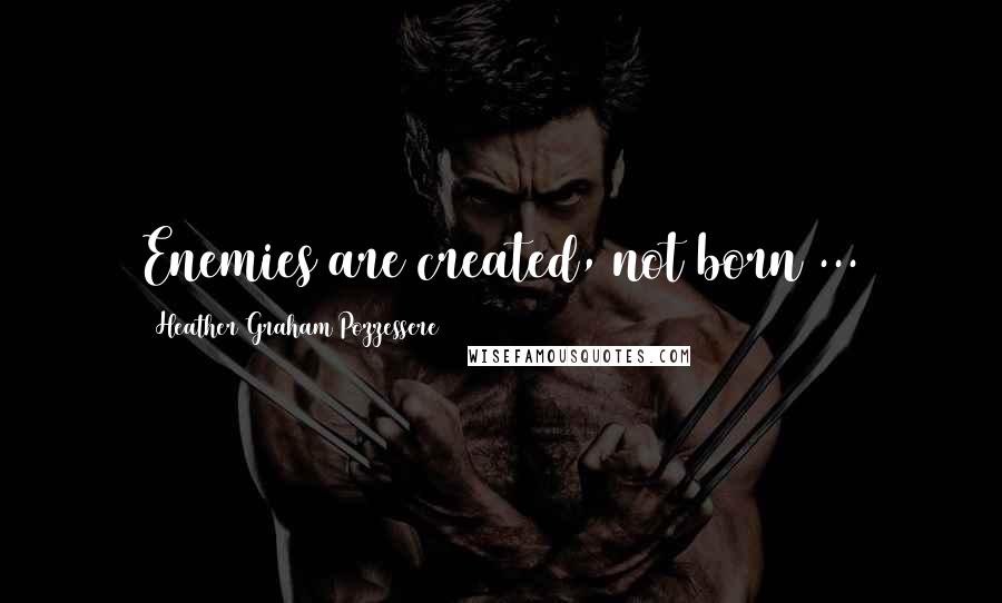 Heather Graham Pozzessere Quotes: Enemies are created, not born ...