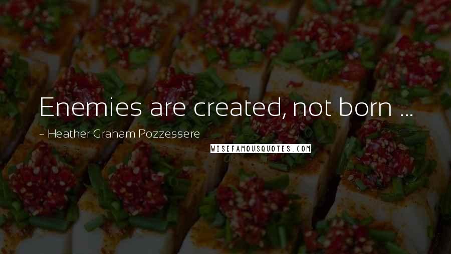 Heather Graham Pozzessere Quotes: Enemies are created, not born ...