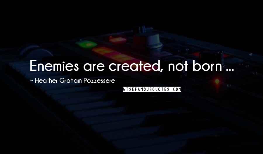 Heather Graham Pozzessere Quotes: Enemies are created, not born ...