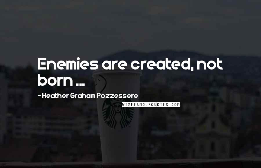 Heather Graham Pozzessere Quotes: Enemies are created, not born ...