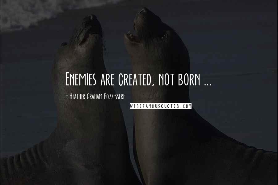 Heather Graham Pozzessere Quotes: Enemies are created, not born ...