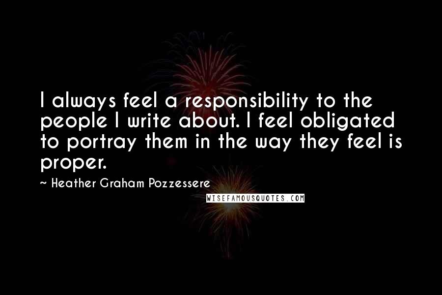 Heather Graham Pozzessere Quotes: I always feel a responsibility to the people I write about. I feel obligated to portray them in the way they feel is proper.