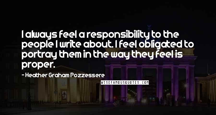 Heather Graham Pozzessere Quotes: I always feel a responsibility to the people I write about. I feel obligated to portray them in the way they feel is proper.