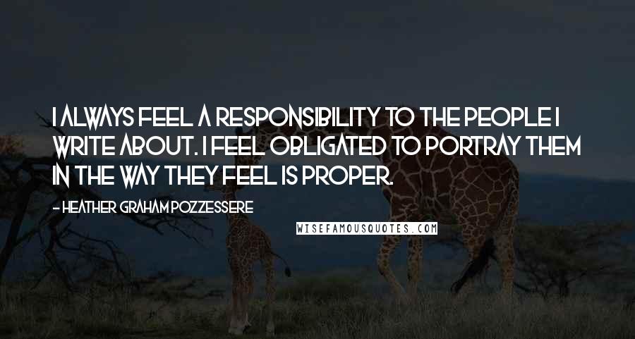 Heather Graham Pozzessere Quotes: I always feel a responsibility to the people I write about. I feel obligated to portray them in the way they feel is proper.