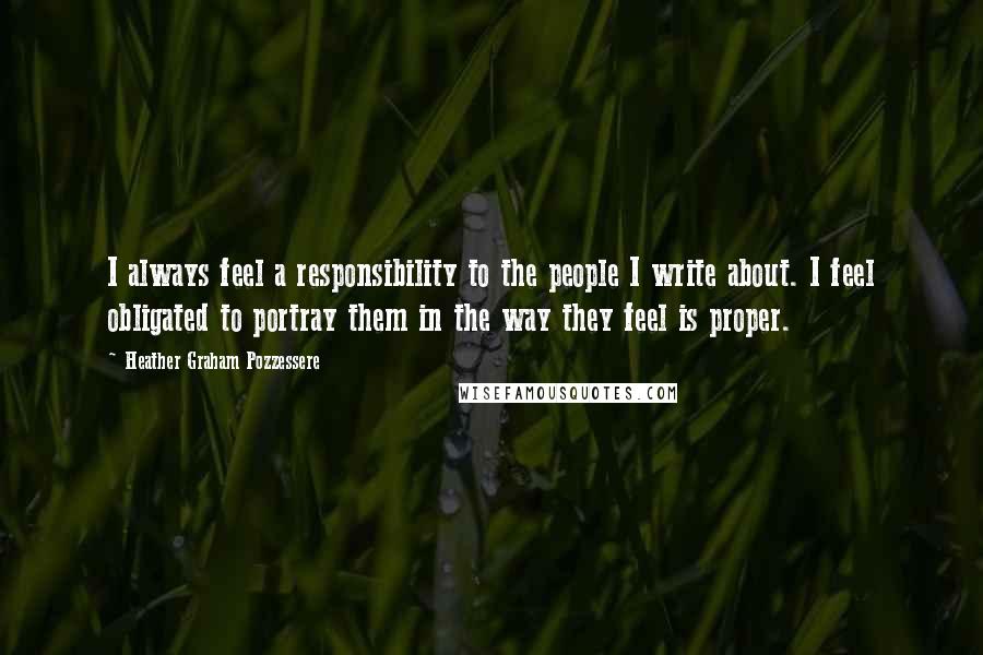 Heather Graham Pozzessere Quotes: I always feel a responsibility to the people I write about. I feel obligated to portray them in the way they feel is proper.