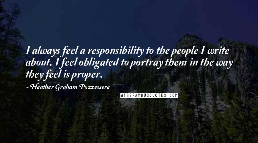 Heather Graham Pozzessere Quotes: I always feel a responsibility to the people I write about. I feel obligated to portray them in the way they feel is proper.