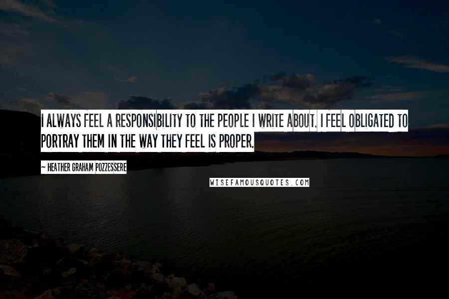 Heather Graham Pozzessere Quotes: I always feel a responsibility to the people I write about. I feel obligated to portray them in the way they feel is proper.