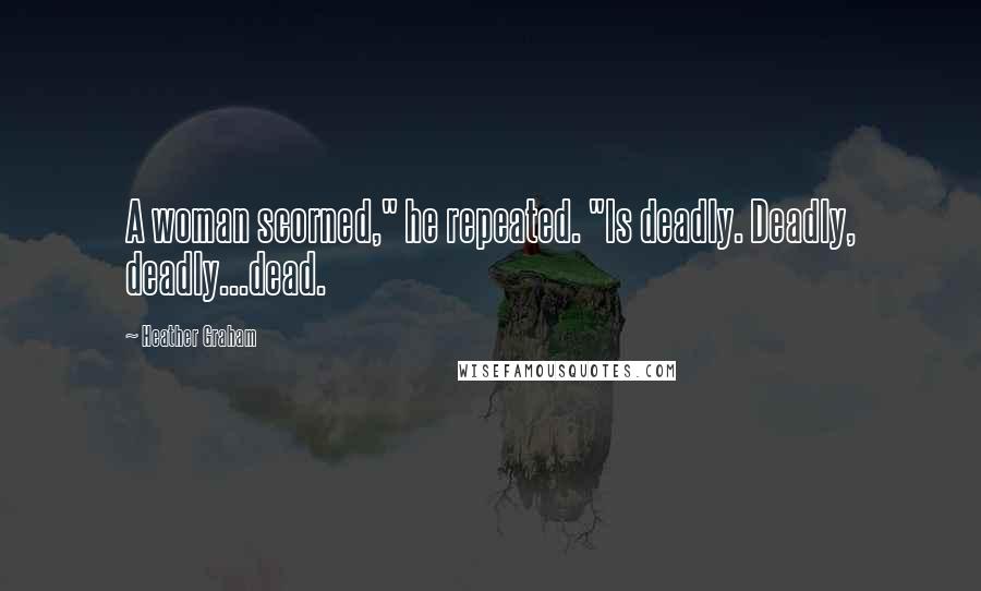 Heather Graham Quotes: A woman scorned," he repeated. "Is deadly. Deadly, deadly...dead.