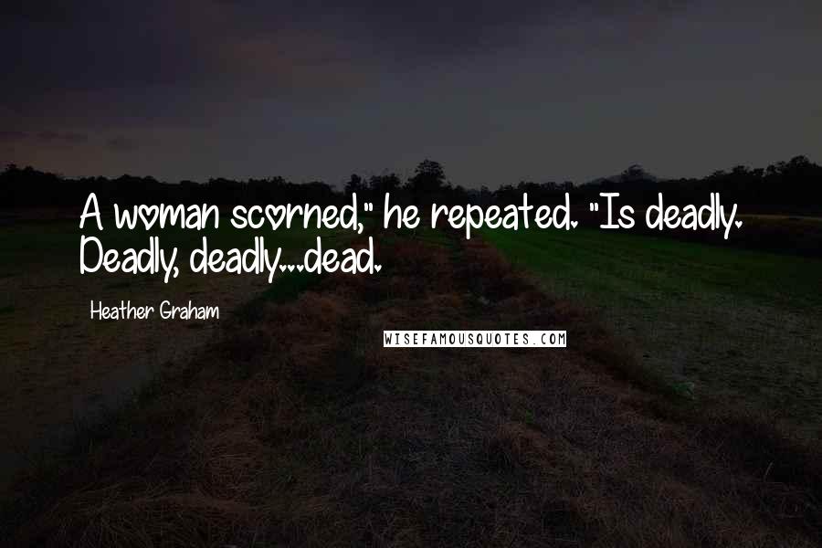 Heather Graham Quotes: A woman scorned," he repeated. "Is deadly. Deadly, deadly...dead.
