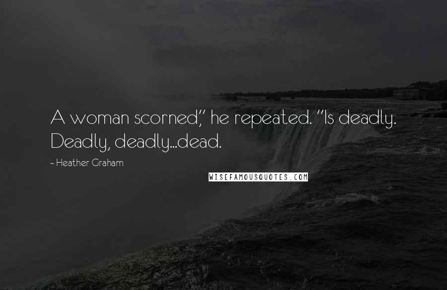 Heather Graham Quotes: A woman scorned," he repeated. "Is deadly. Deadly, deadly...dead.