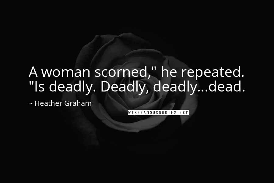 Heather Graham Quotes: A woman scorned," he repeated. "Is deadly. Deadly, deadly...dead.