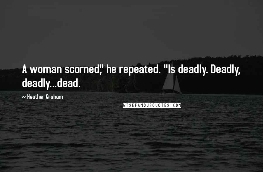 Heather Graham Quotes: A woman scorned," he repeated. "Is deadly. Deadly, deadly...dead.