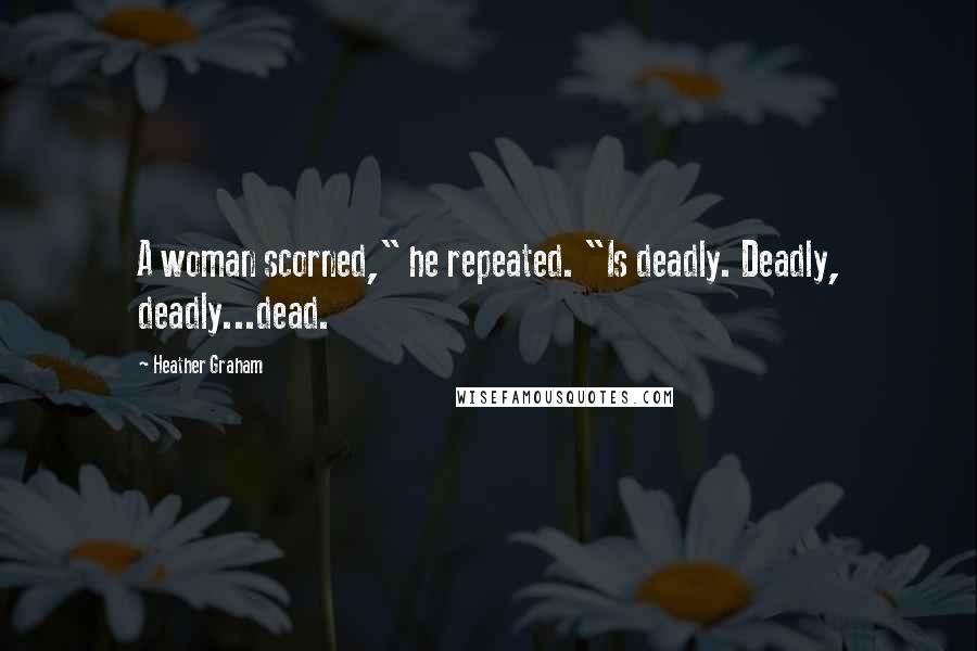 Heather Graham Quotes: A woman scorned," he repeated. "Is deadly. Deadly, deadly...dead.