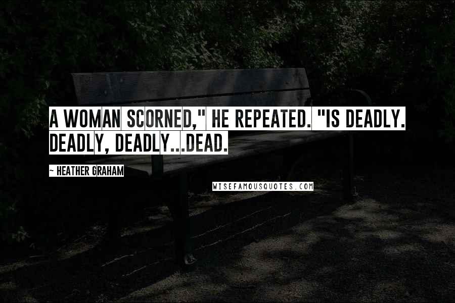 Heather Graham Quotes: A woman scorned," he repeated. "Is deadly. Deadly, deadly...dead.