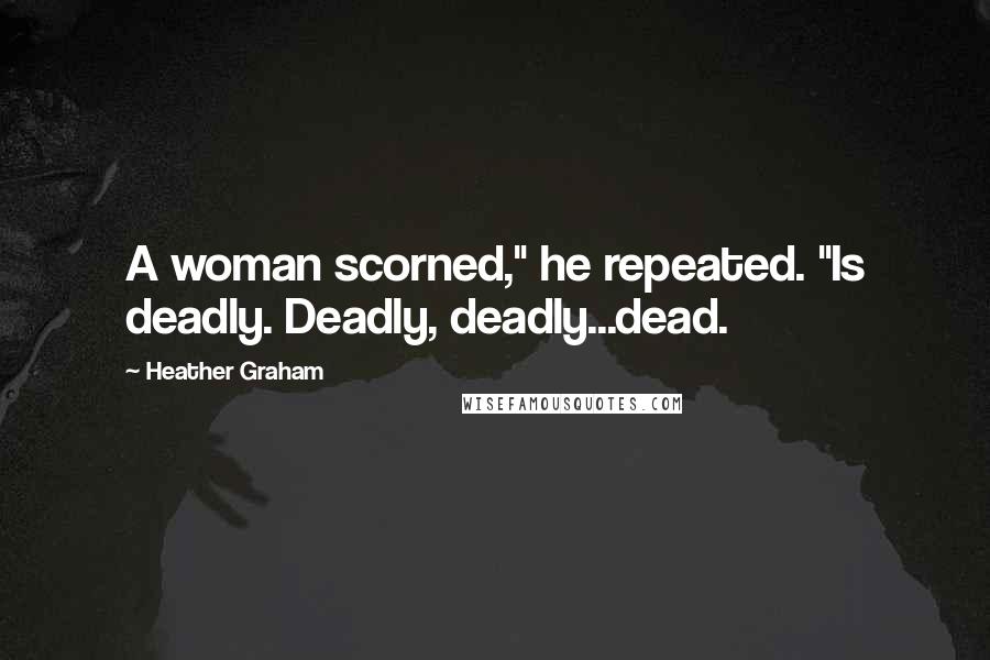 Heather Graham Quotes: A woman scorned," he repeated. "Is deadly. Deadly, deadly...dead.