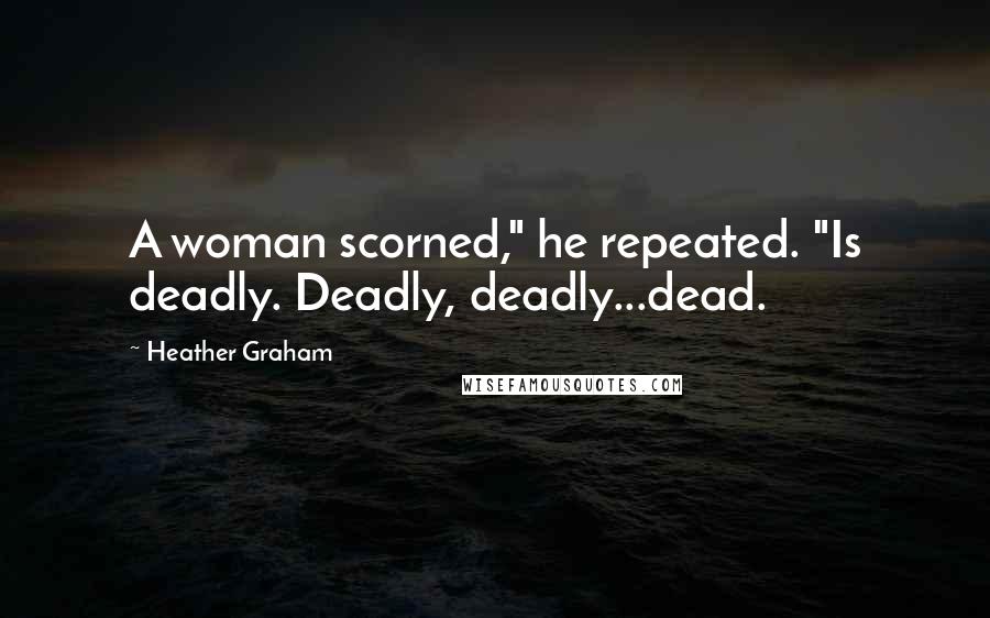 Heather Graham Quotes: A woman scorned," he repeated. "Is deadly. Deadly, deadly...dead.