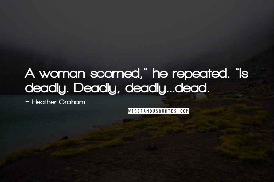 Heather Graham Quotes: A woman scorned," he repeated. "Is deadly. Deadly, deadly...dead.