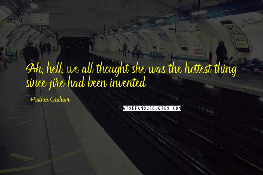 Heather Graham Quotes: Ah, hell, we all thought she was the hottest thing since fire had been invented
