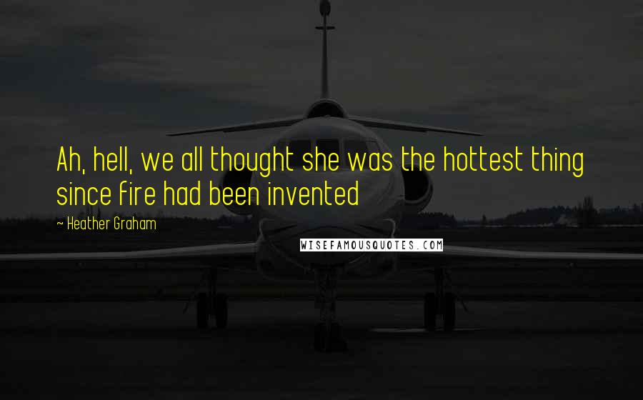 Heather Graham Quotes: Ah, hell, we all thought she was the hottest thing since fire had been invented