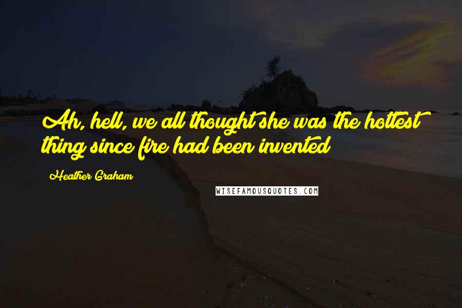Heather Graham Quotes: Ah, hell, we all thought she was the hottest thing since fire had been invented