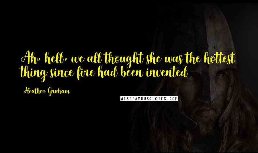 Heather Graham Quotes: Ah, hell, we all thought she was the hottest thing since fire had been invented