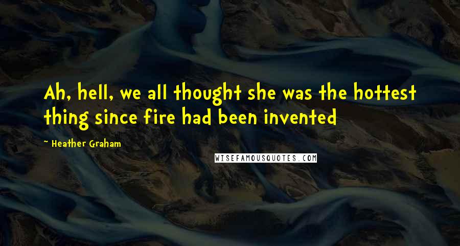 Heather Graham Quotes: Ah, hell, we all thought she was the hottest thing since fire had been invented
