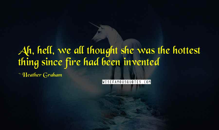 Heather Graham Quotes: Ah, hell, we all thought she was the hottest thing since fire had been invented