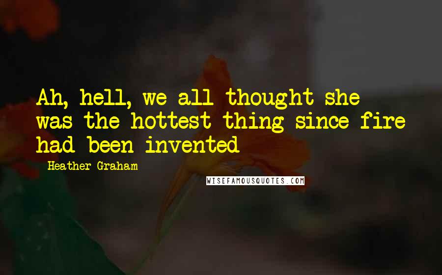 Heather Graham Quotes: Ah, hell, we all thought she was the hottest thing since fire had been invented