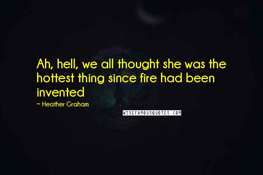 Heather Graham Quotes: Ah, hell, we all thought she was the hottest thing since fire had been invented