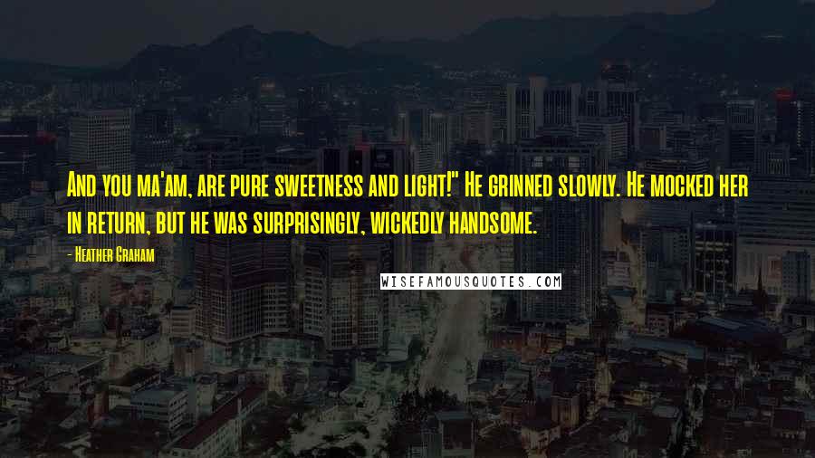 Heather Graham Quotes: And you ma'am, are pure sweetness and light!" He grinned slowly. He mocked her in return, but he was surprisingly, wickedly handsome.
