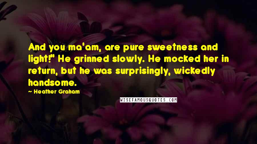 Heather Graham Quotes: And you ma'am, are pure sweetness and light!" He grinned slowly. He mocked her in return, but he was surprisingly, wickedly handsome.