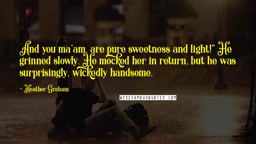 Heather Graham Quotes: And you ma'am, are pure sweetness and light!" He grinned slowly. He mocked her in return, but he was surprisingly, wickedly handsome.