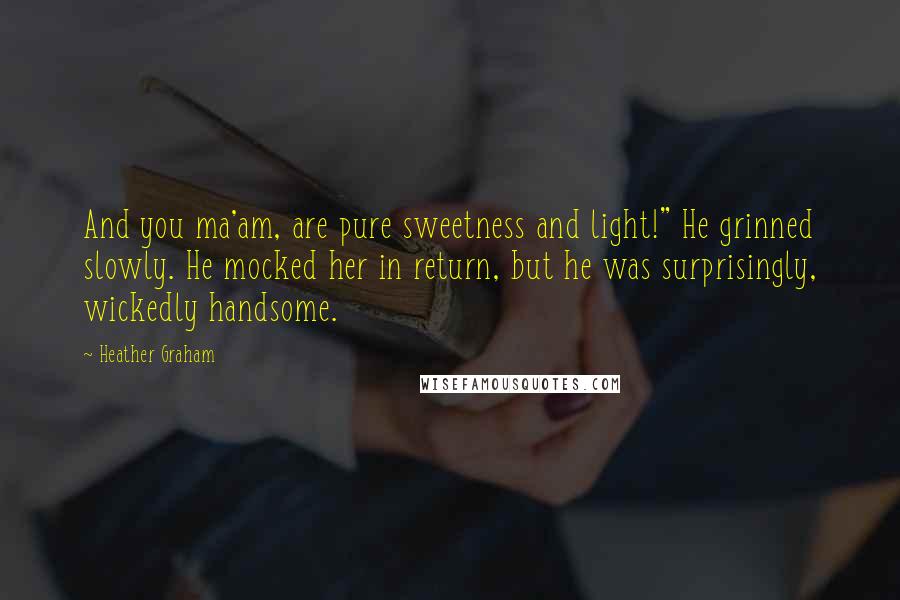 Heather Graham Quotes: And you ma'am, are pure sweetness and light!" He grinned slowly. He mocked her in return, but he was surprisingly, wickedly handsome.