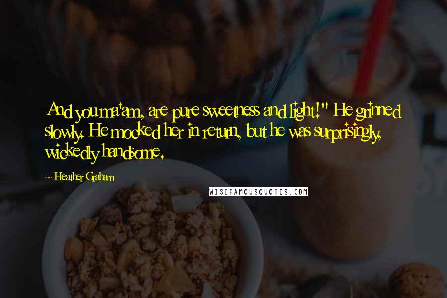 Heather Graham Quotes: And you ma'am, are pure sweetness and light!" He grinned slowly. He mocked her in return, but he was surprisingly, wickedly handsome.