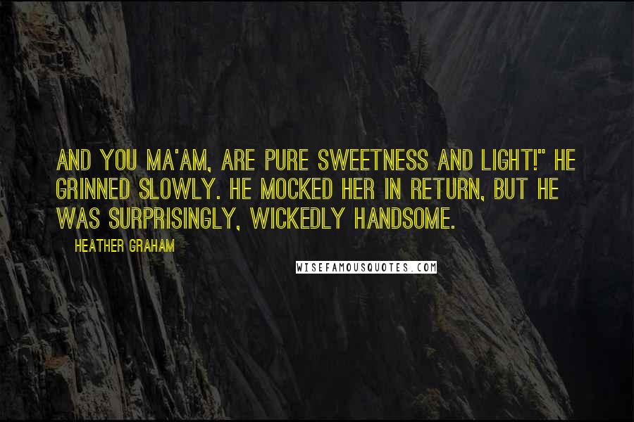 Heather Graham Quotes: And you ma'am, are pure sweetness and light!" He grinned slowly. He mocked her in return, but he was surprisingly, wickedly handsome.