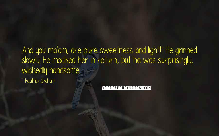 Heather Graham Quotes: And you ma'am, are pure sweetness and light!" He grinned slowly. He mocked her in return, but he was surprisingly, wickedly handsome.