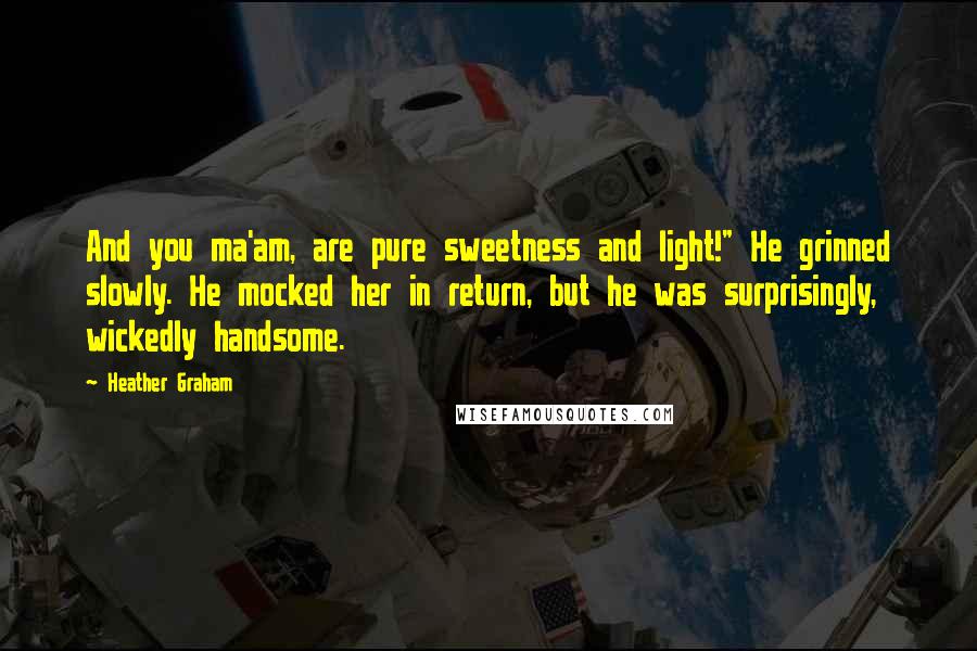 Heather Graham Quotes: And you ma'am, are pure sweetness and light!" He grinned slowly. He mocked her in return, but he was surprisingly, wickedly handsome.